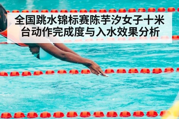 全国跳水锦标赛陈芋汐女子十米台动作完成度与入水效果分析 - HTH Realbet
