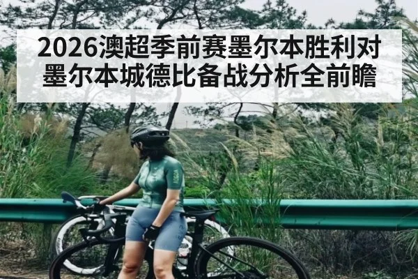 2026澳超季前赛墨尔本胜利对墨尔本城德比备战分析全前瞻
