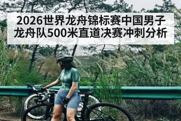 2026世界龙舟锦标赛中国男子龙舟队500米直道决赛冲刺分析