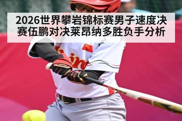 2026世界攀岩锦标赛男子速度决赛伍鹏对决莱昂纳多胜负手分析