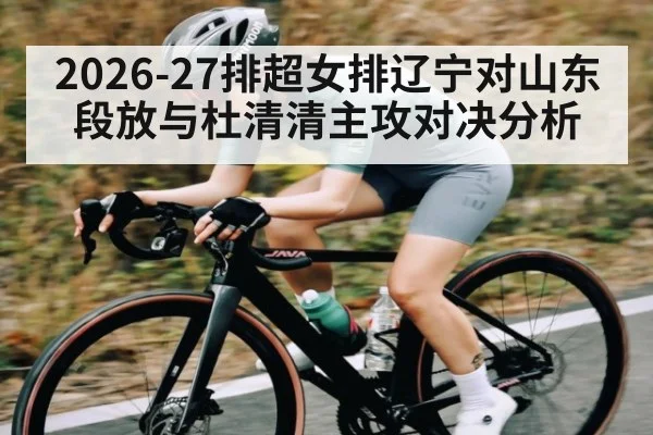 2026-27排超女排辽宁对山东段放与杜清清主攻对决分析